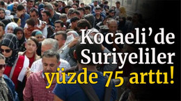 Kocaeli’de Suriyeliler yüzde 75 arttı!